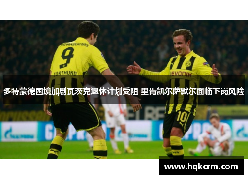 多特蒙德困境加剧瓦茨克退休计划受阻 里肯凯尔萨默尔面临下岗风险