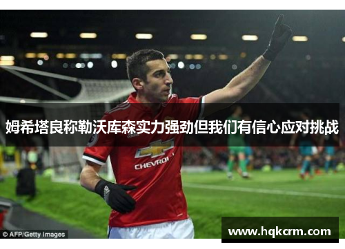 姆希塔良称勒沃库森实力强劲但我们有信心应对挑战