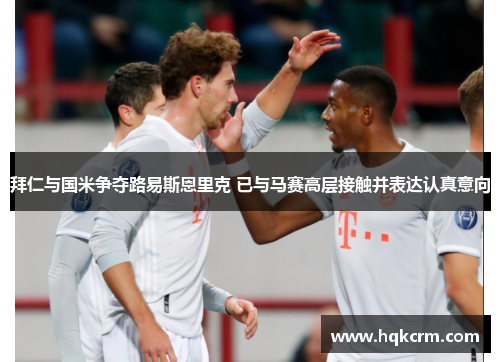 拜仁与国米争夺路易斯恩里克 已与马赛高层接触并表达认真意向