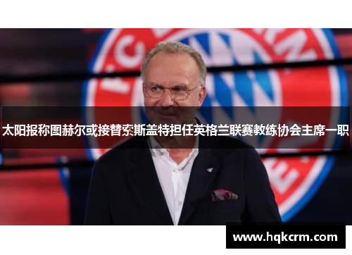 太阳报称图赫尔或接替索斯盖特担任英格兰联赛教练协会主席一职