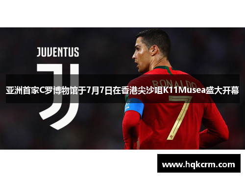 亚洲首家C罗博物馆于7月7日在香港尖沙咀K11Musea盛大开幕